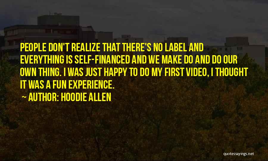 Hoodie Allen Quotes: People Don't Realize That There's No Label And Everything Is Self-financed And We Make Do And Do Our Own Thing.