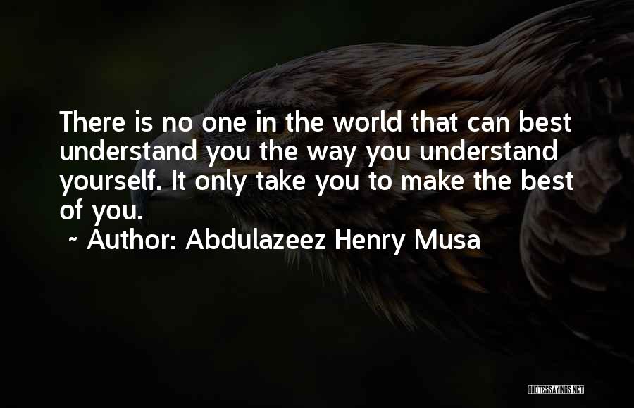 Abdulazeez Henry Musa Quotes: There Is No One In The World That Can Best Understand You The Way You Understand Yourself. It Only Take