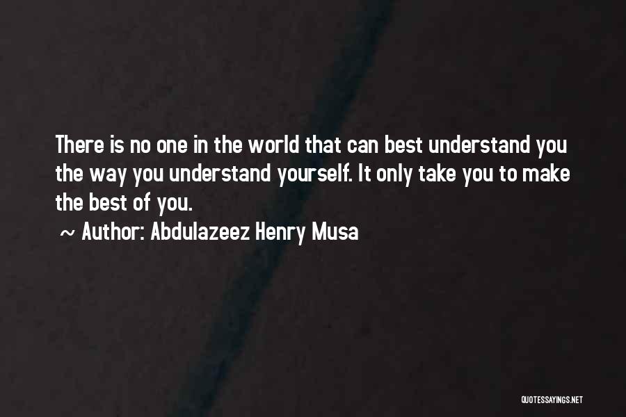 Abdulazeez Henry Musa Quotes: There Is No One In The World That Can Best Understand You The Way You Understand Yourself. It Only Take