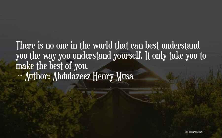 Abdulazeez Henry Musa Quotes: There Is No One In The World That Can Best Understand You The Way You Understand Yourself. It Only Take