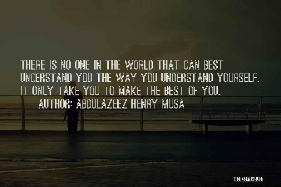 Abdulazeez Henry Musa Quotes: There Is No One In The World That Can Best Understand You The Way You Understand Yourself. It Only Take