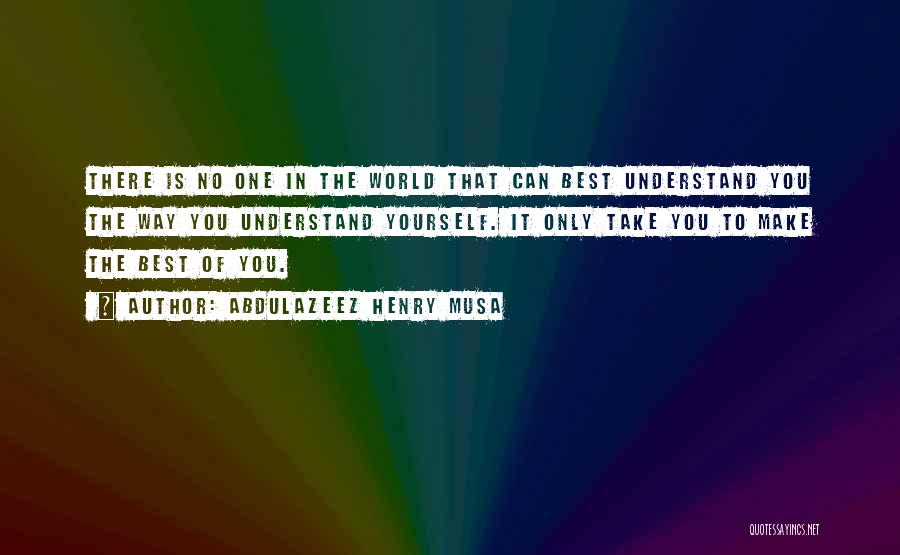 Abdulazeez Henry Musa Quotes: There Is No One In The World That Can Best Understand You The Way You Understand Yourself. It Only Take