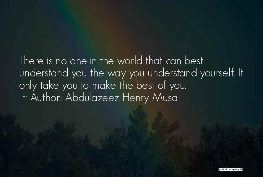 Abdulazeez Henry Musa Quotes: There Is No One In The World That Can Best Understand You The Way You Understand Yourself. It Only Take