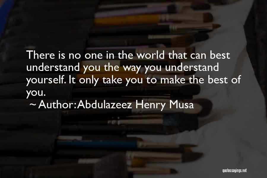 Abdulazeez Henry Musa Quotes: There Is No One In The World That Can Best Understand You The Way You Understand Yourself. It Only Take