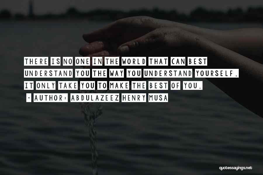 Abdulazeez Henry Musa Quotes: There Is No One In The World That Can Best Understand You The Way You Understand Yourself. It Only Take