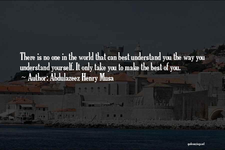 Abdulazeez Henry Musa Quotes: There Is No One In The World That Can Best Understand You The Way You Understand Yourself. It Only Take