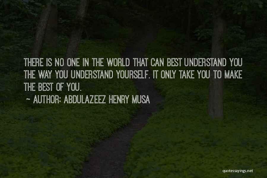 Abdulazeez Henry Musa Quotes: There Is No One In The World That Can Best Understand You The Way You Understand Yourself. It Only Take