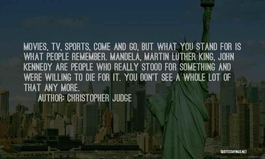 Christopher Judge Quotes: Movies, Tv, Sports, Come And Go, But What You Stand For Is What People Remember. Mandela, Martin Luther King, John