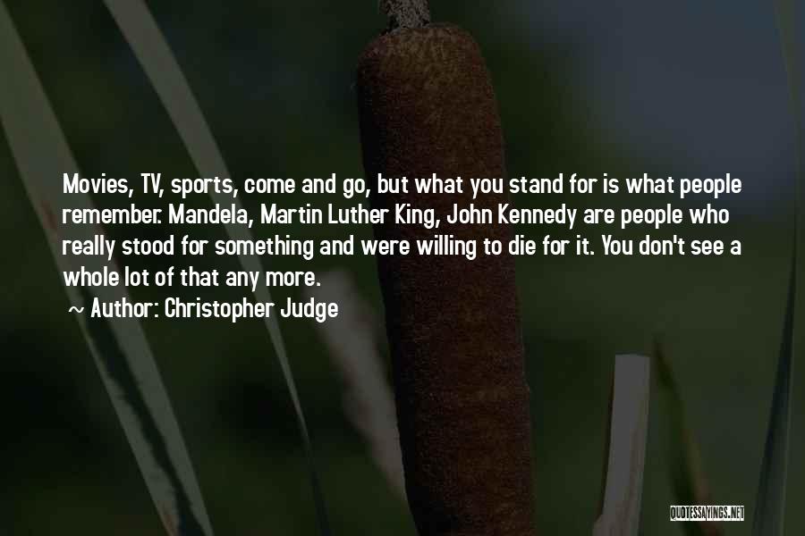 Christopher Judge Quotes: Movies, Tv, Sports, Come And Go, But What You Stand For Is What People Remember. Mandela, Martin Luther King, John
