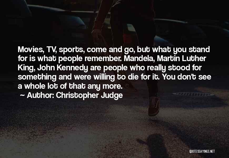 Christopher Judge Quotes: Movies, Tv, Sports, Come And Go, But What You Stand For Is What People Remember. Mandela, Martin Luther King, John