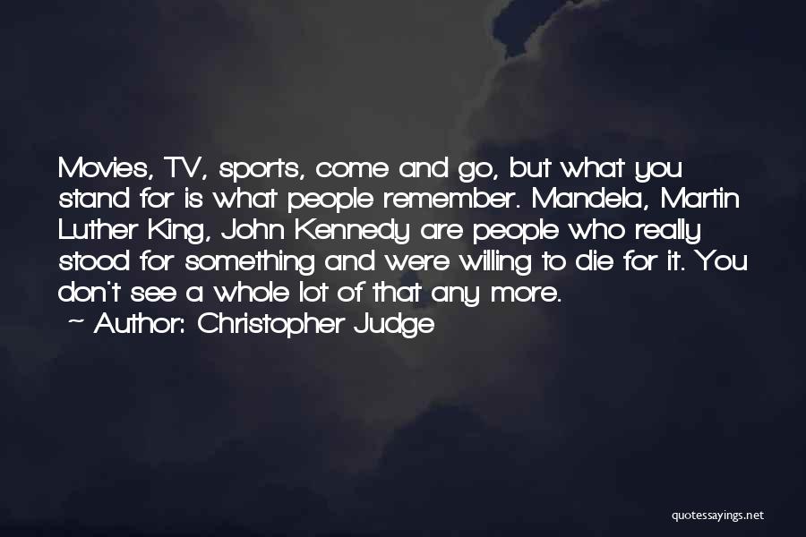 Christopher Judge Quotes: Movies, Tv, Sports, Come And Go, But What You Stand For Is What People Remember. Mandela, Martin Luther King, John