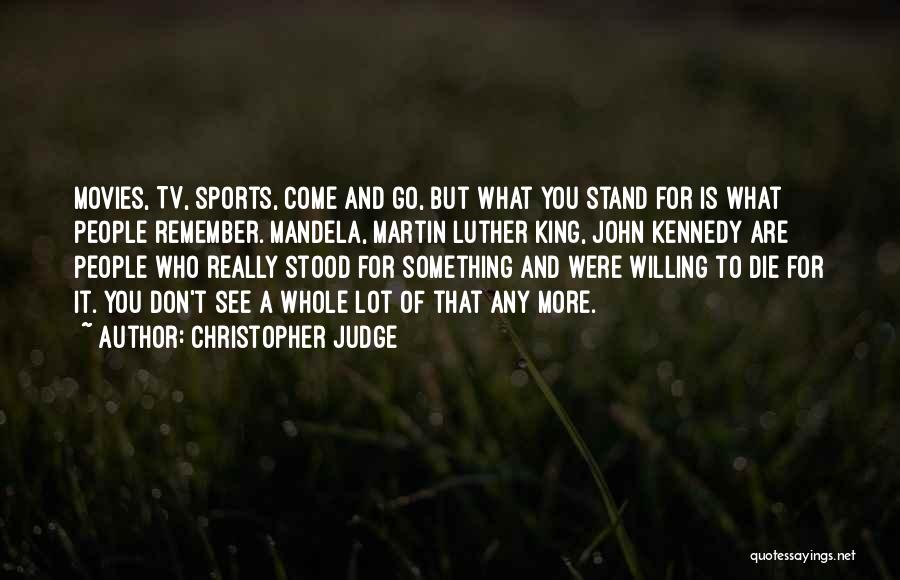 Christopher Judge Quotes: Movies, Tv, Sports, Come And Go, But What You Stand For Is What People Remember. Mandela, Martin Luther King, John