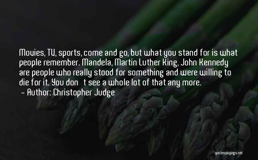Christopher Judge Quotes: Movies, Tv, Sports, Come And Go, But What You Stand For Is What People Remember. Mandela, Martin Luther King, John