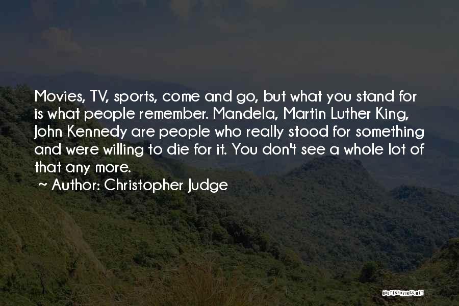 Christopher Judge Quotes: Movies, Tv, Sports, Come And Go, But What You Stand For Is What People Remember. Mandela, Martin Luther King, John