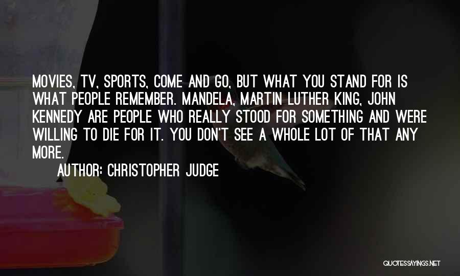 Christopher Judge Quotes: Movies, Tv, Sports, Come And Go, But What You Stand For Is What People Remember. Mandela, Martin Luther King, John