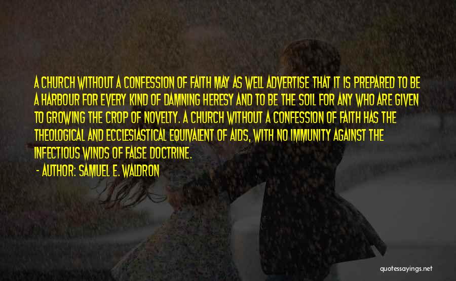 Samuel E. Waldron Quotes: A Church Without A Confession Of Faith May As Well Advertise That It Is Prepared To Be A Harbour For