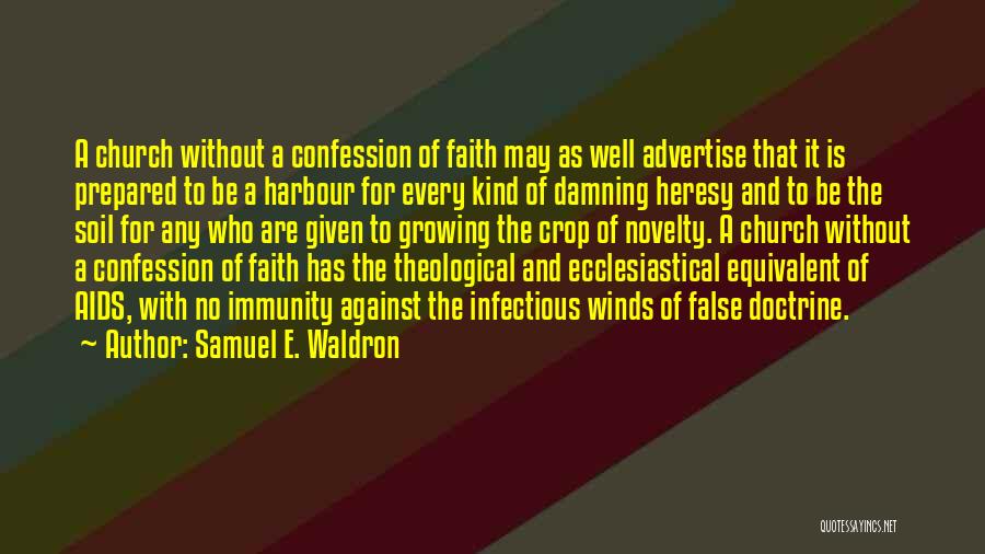 Samuel E. Waldron Quotes: A Church Without A Confession Of Faith May As Well Advertise That It Is Prepared To Be A Harbour For