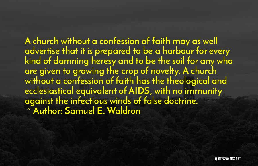 Samuel E. Waldron Quotes: A Church Without A Confession Of Faith May As Well Advertise That It Is Prepared To Be A Harbour For