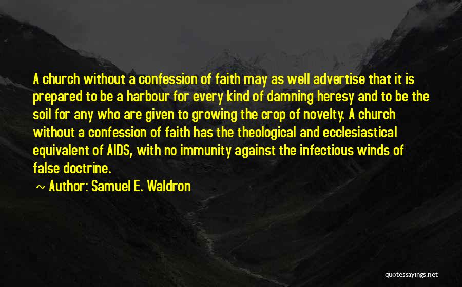 Samuel E. Waldron Quotes: A Church Without A Confession Of Faith May As Well Advertise That It Is Prepared To Be A Harbour For