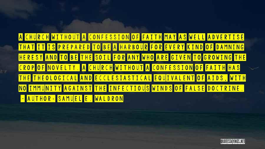 Samuel E. Waldron Quotes: A Church Without A Confession Of Faith May As Well Advertise That It Is Prepared To Be A Harbour For