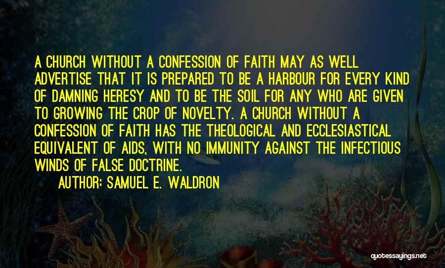 Samuel E. Waldron Quotes: A Church Without A Confession Of Faith May As Well Advertise That It Is Prepared To Be A Harbour For