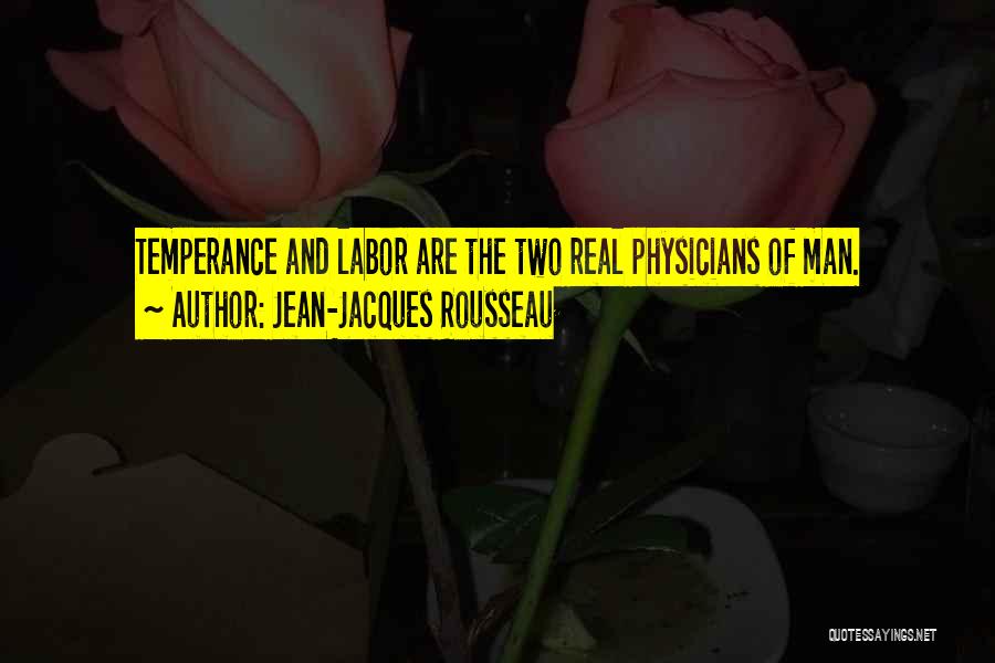 Jean-Jacques Rousseau Quotes: Temperance And Labor Are The Two Real Physicians Of Man.