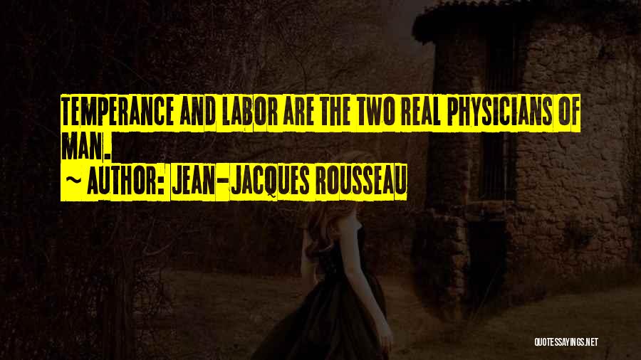 Jean-Jacques Rousseau Quotes: Temperance And Labor Are The Two Real Physicians Of Man.