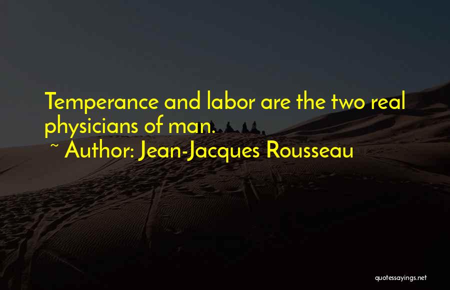 Jean-Jacques Rousseau Quotes: Temperance And Labor Are The Two Real Physicians Of Man.