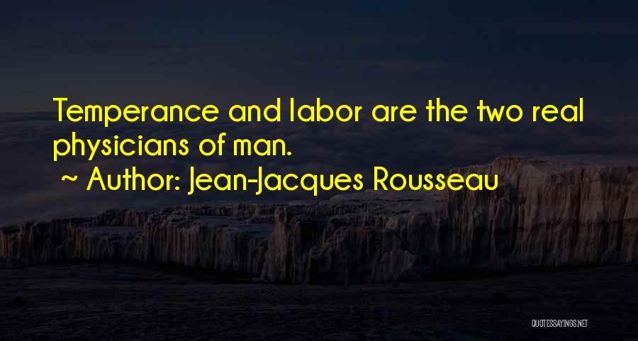 Jean-Jacques Rousseau Quotes: Temperance And Labor Are The Two Real Physicians Of Man.