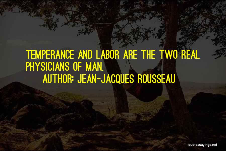 Jean-Jacques Rousseau Quotes: Temperance And Labor Are The Two Real Physicians Of Man.