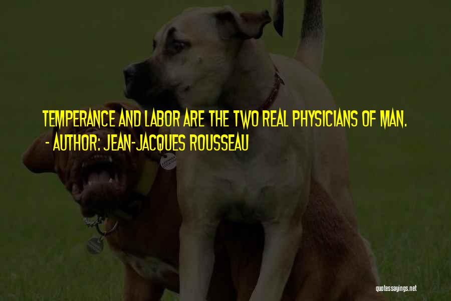 Jean-Jacques Rousseau Quotes: Temperance And Labor Are The Two Real Physicians Of Man.