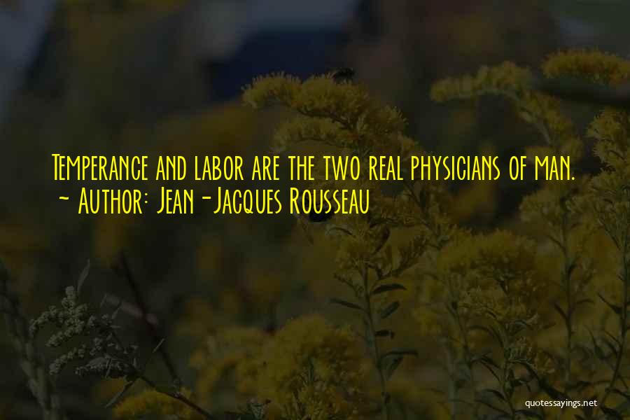 Jean-Jacques Rousseau Quotes: Temperance And Labor Are The Two Real Physicians Of Man.