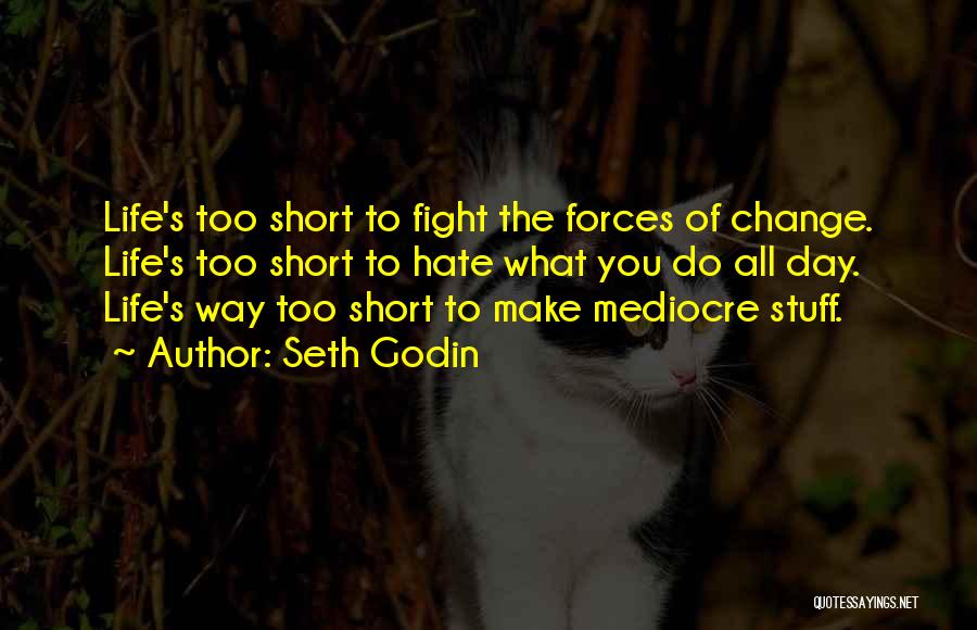 Seth Godin Quotes: Life's Too Short To Fight The Forces Of Change. Life's Too Short To Hate What You Do All Day. Life's