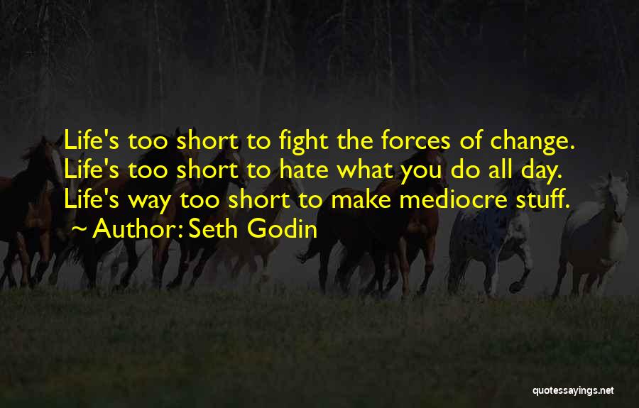 Seth Godin Quotes: Life's Too Short To Fight The Forces Of Change. Life's Too Short To Hate What You Do All Day. Life's