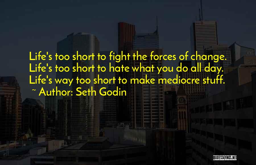 Seth Godin Quotes: Life's Too Short To Fight The Forces Of Change. Life's Too Short To Hate What You Do All Day. Life's