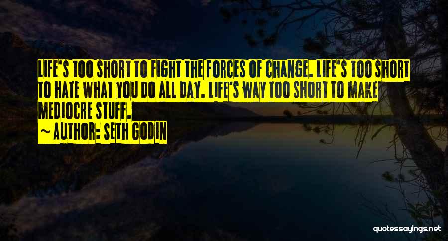 Seth Godin Quotes: Life's Too Short To Fight The Forces Of Change. Life's Too Short To Hate What You Do All Day. Life's