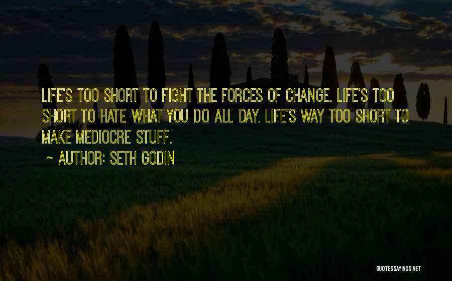 Seth Godin Quotes: Life's Too Short To Fight The Forces Of Change. Life's Too Short To Hate What You Do All Day. Life's