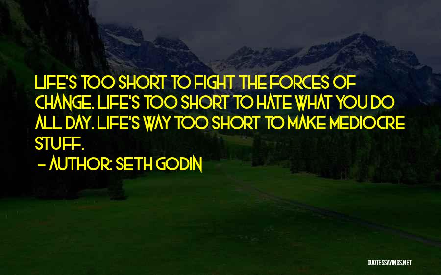 Seth Godin Quotes: Life's Too Short To Fight The Forces Of Change. Life's Too Short To Hate What You Do All Day. Life's