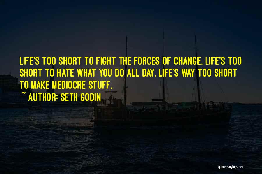 Seth Godin Quotes: Life's Too Short To Fight The Forces Of Change. Life's Too Short To Hate What You Do All Day. Life's