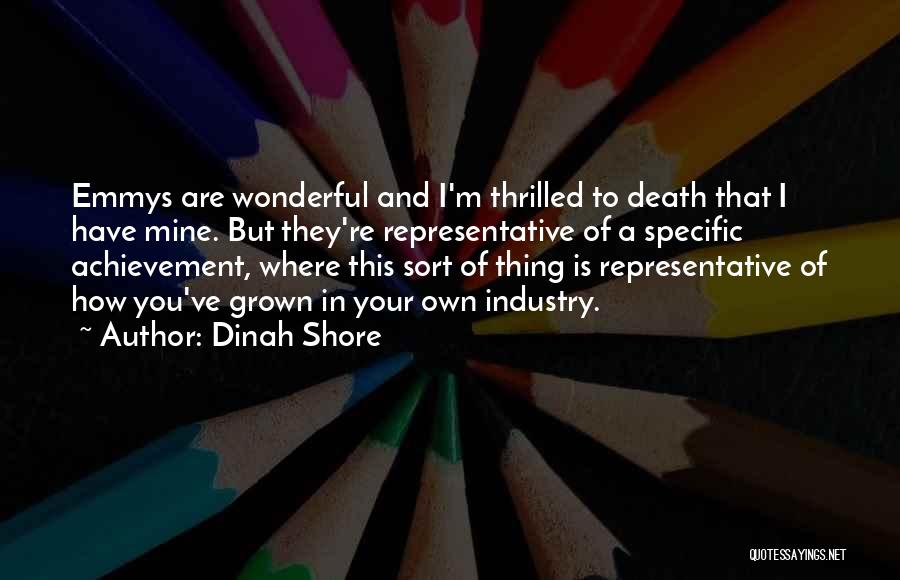 Dinah Shore Quotes: Emmys Are Wonderful And I'm Thrilled To Death That I Have Mine. But They're Representative Of A Specific Achievement, Where