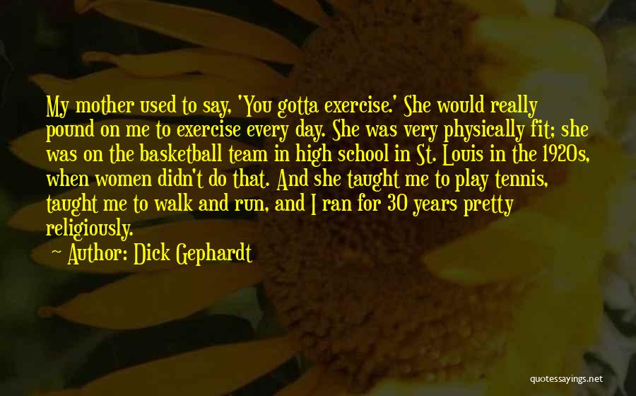 Dick Gephardt Quotes: My Mother Used To Say, 'you Gotta Exercise.' She Would Really Pound On Me To Exercise Every Day. She Was