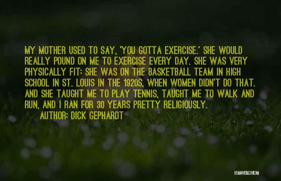 Dick Gephardt Quotes: My Mother Used To Say, 'you Gotta Exercise.' She Would Really Pound On Me To Exercise Every Day. She Was