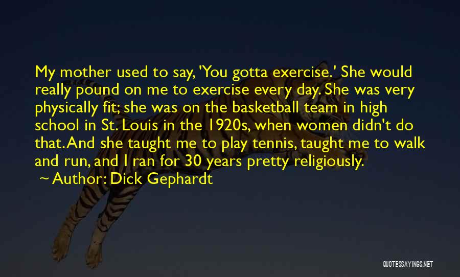 Dick Gephardt Quotes: My Mother Used To Say, 'you Gotta Exercise.' She Would Really Pound On Me To Exercise Every Day. She Was