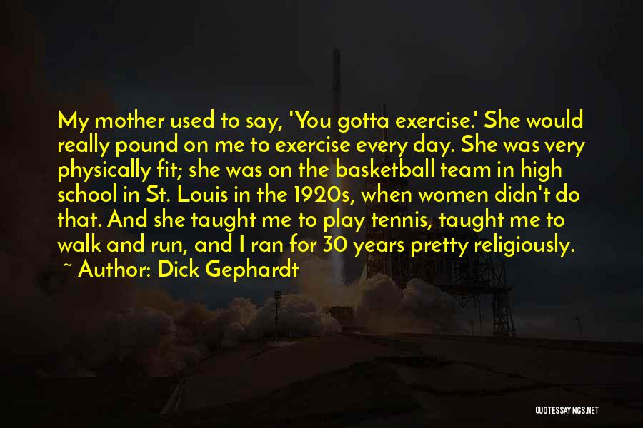 Dick Gephardt Quotes: My Mother Used To Say, 'you Gotta Exercise.' She Would Really Pound On Me To Exercise Every Day. She Was