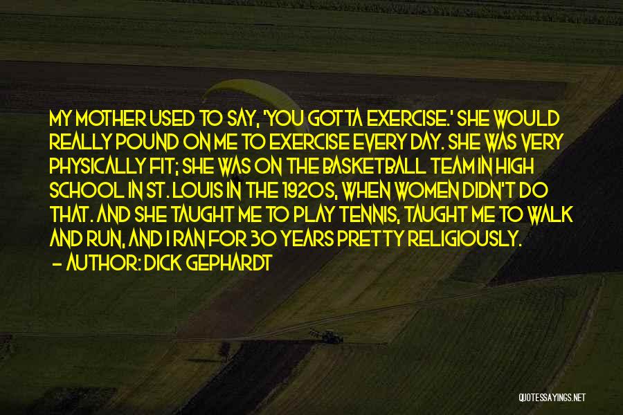 Dick Gephardt Quotes: My Mother Used To Say, 'you Gotta Exercise.' She Would Really Pound On Me To Exercise Every Day. She Was