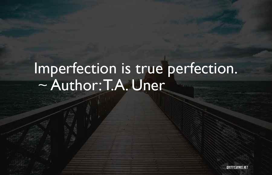 T.A. Uner Quotes: Imperfection Is True Perfection.