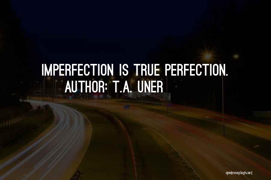 T.A. Uner Quotes: Imperfection Is True Perfection.