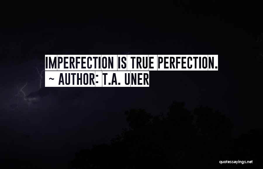 T.A. Uner Quotes: Imperfection Is True Perfection.