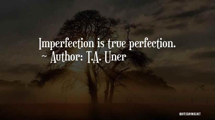 T.A. Uner Quotes: Imperfection Is True Perfection.