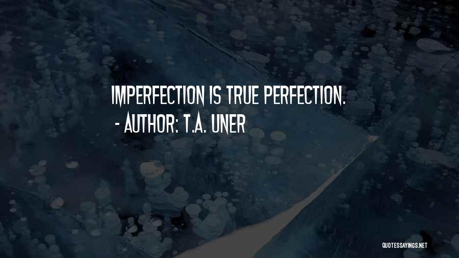 T.A. Uner Quotes: Imperfection Is True Perfection.